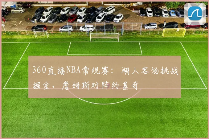 360直播NBA常规赛：湖人客场挑战掘金，詹姆斯对阵约基奇