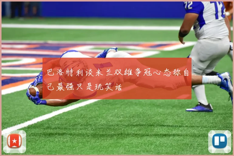 巴洛特利谈米兰双雄争冠心态称自己最强只是玩笑话