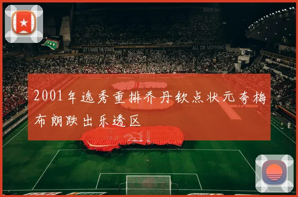 2001年选秀重排乔丹钦点状元夸梅布朗跌出乐透区