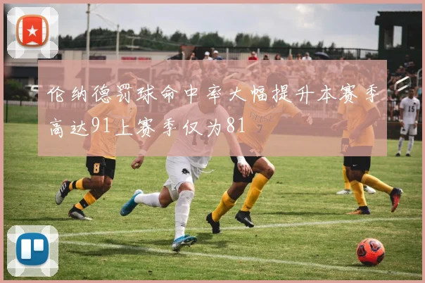伦纳德罚球命中率大幅提升本赛季高达91上赛季仅为81