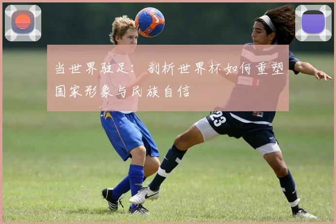 当世界驻足：剖析世界杯如何重塑国家形象与民族自信